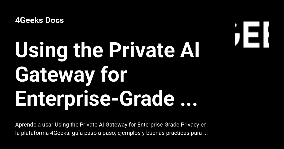 Using the Private AI Gateway for Enterprise-Grade Privacy - 4Geeks Docs